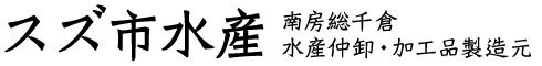 スズ市水産 南房総千倉 水産仲卸・加工品製造元